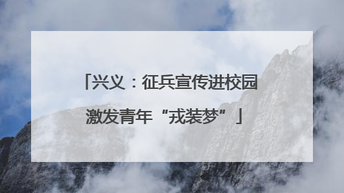 兴义：征兵宣传进校园 激发青年“戎装梦”